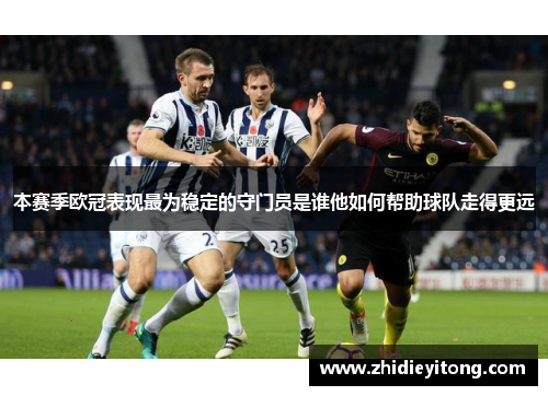 本赛季欧冠表现最为稳定的守门员是谁他如何帮助球队走得更远