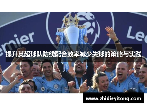 提升英超球队防线配合效率减少失球的策略与实践