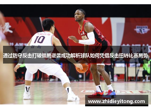 通过防守反击打破僵局逆袭成功解析球队如何凭借反击扭转比赛局势