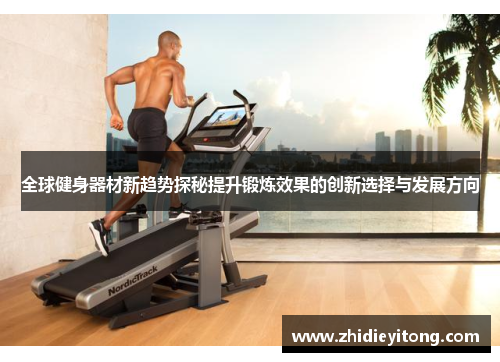 全球健身器材新趋势探秘提升锻炼效果的创新选择与发展方向