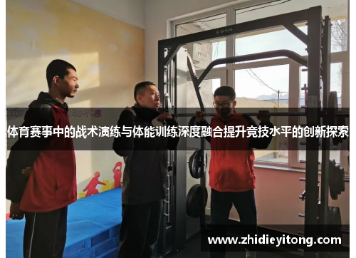 体育赛事中的战术演练与体能训练深度融合提升竞技水平的创新探索