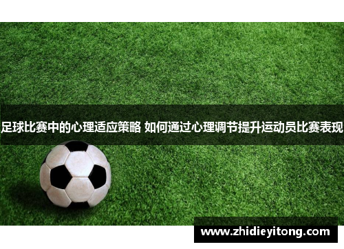 足球比赛中的心理适应策略 如何通过心理调节提升运动员比赛表现