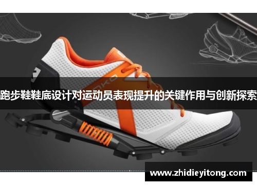 跑步鞋鞋底设计对运动员表现提升的关键作用与创新探索